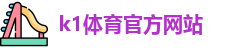 K1体育.K1体育官方网站
